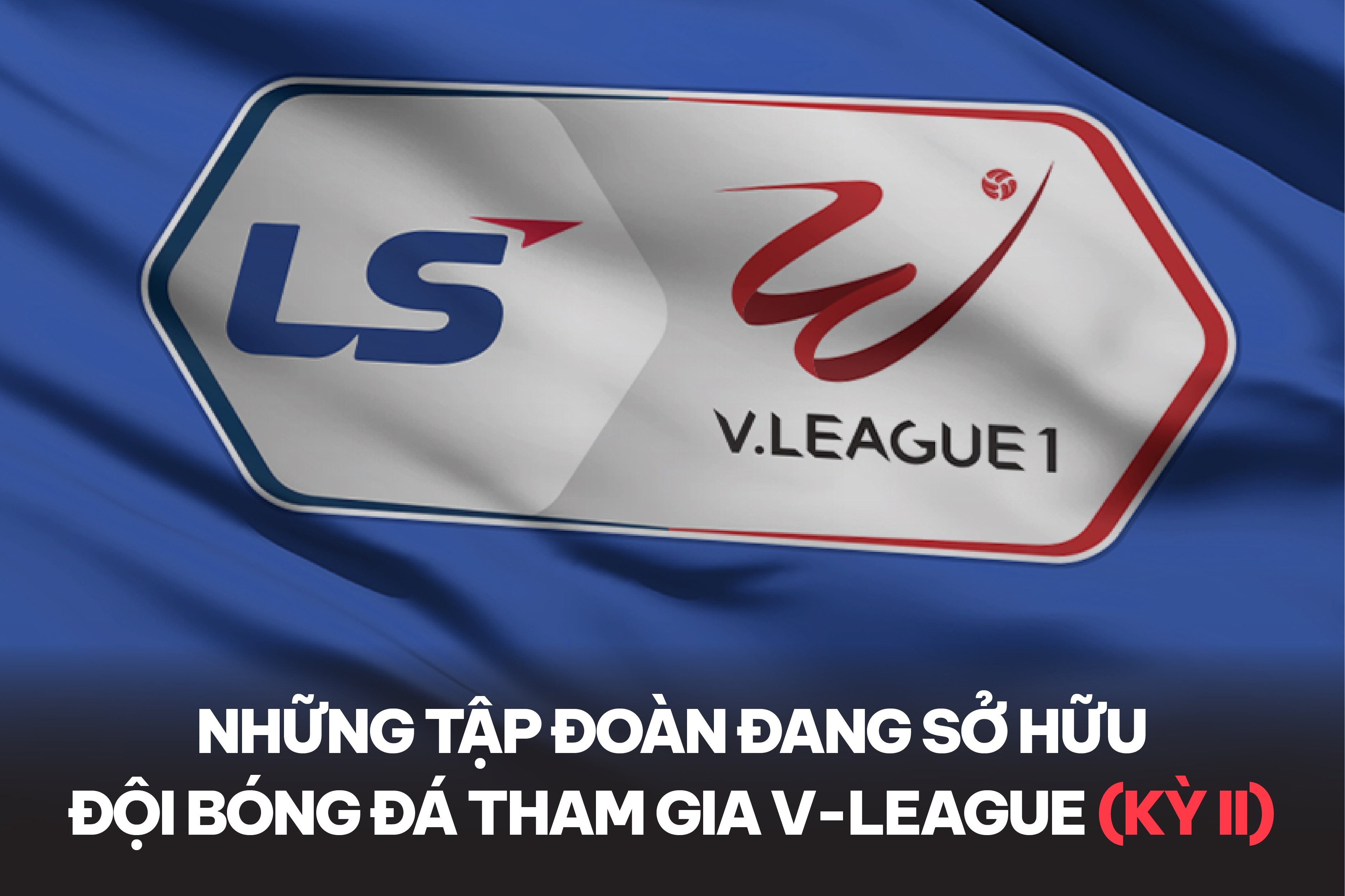 Những tập đoàn đang sở hữu đội bóng đá tham gia V-League (Kỳ 2)