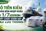 [eMagazine] Bỏ tiền kiểm phân bón nhập khẩu từ 1/7 nhưng cần siết chặt giám sát sau lưu thông