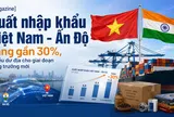 [eMagazine] Xuất nhập khẩu Việt Nam - Ấn Độ tăng gần 30%, nhiều dư địa cho giai đoạn tăng trưởng mới