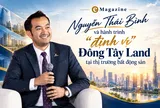 [eMagazine] Nguyễn Thái Bình và hành trình “định vị” Đông Tây Land tại thị trường bất động sản