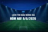 Lịch thi đấu bóng đá hôm nay 9/6/2026 và rạng sáng 10/6/2026