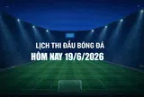 Lịch thi đấu bóng đá hôm nay 19/6/2026 và rạng sáng 20/6/2026