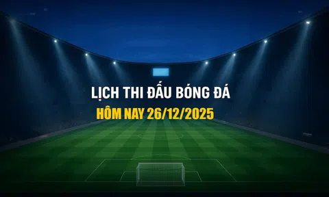 Lịch thi đấu bóng đá hôm nay 26/12/2025 và rạng sáng 27/12/2025