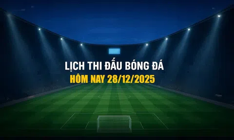 Lịch thi đấu bóng đá hôm nay 28/12/2025 và rạng sáng 29/12/2025