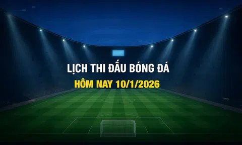 Lịch thi đấu bóng đá hôm nay 10/1/2025 và rạng sáng 11/1/2026