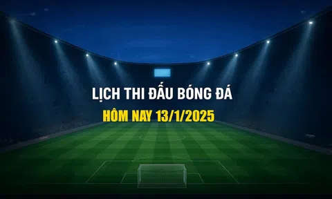 Lịch thi đấu bóng đá hôm nay 13/1/2025 và rạng sáng 14/1/2026