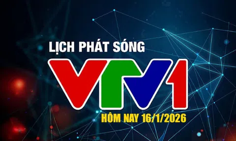 Lịch phát sóng VTV1 hôm nay ngày 16/1/2026
