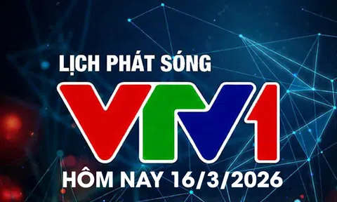 Lịch phát sóng VTV1 hôm nay ngày 16/3/2026