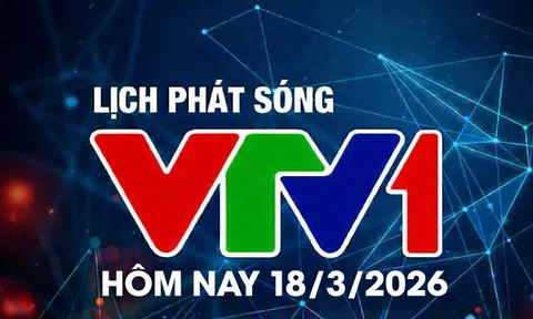 Lịch phát sóng VTV1 hôm nay ngày 18/3/2026
