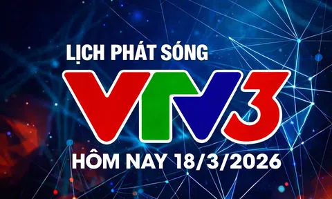 Lịch phát sóng VTV3 hôm nay ngày 18/3/2026
