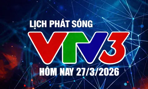 Lịch phát sóng VTV3 hôm nay ngày 27/3/2026