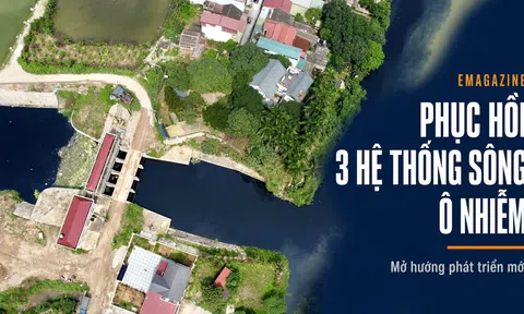 [Emagazine] Phục hồi ba hệ thống sông ô nhiễm, mở hướng phát triển mới