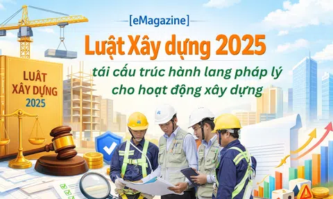 [eMagazine] Luật Xây dựng 2025 tái cấu trúc hành lang pháp lý cho hoạt động xây dựng