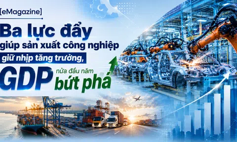 [eMagazine] Ba lực đẩy giúp sản xuất công nghiệp giữ nhịp tăng trưởng, GDP nửa đầu năm bứt phá