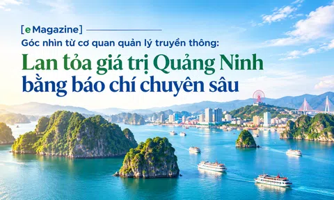[eMagazine] Góc nhìn từ cơ quan quản lý truyền thông: Lan tỏa giá trị Quảng Ninh bằng báo chí chuyên sâu