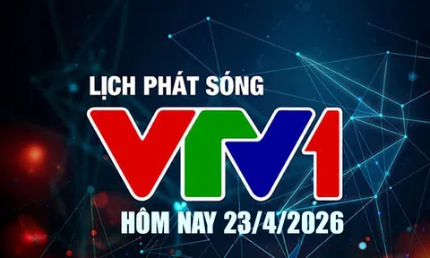 Lịch phát sóng VTV1 hôm nay ngày 23/4/2026