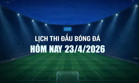 Lịch thi đấu bóng đá hôm nay 23/4/2026 và rạng sáng 24/4/2026