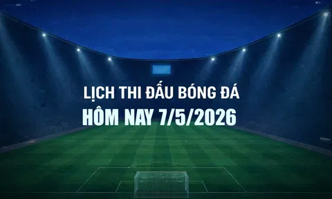 Lịch thi đấu bóng đá hôm nay 7/5/2026 và rạng sáng 8/5/2026
