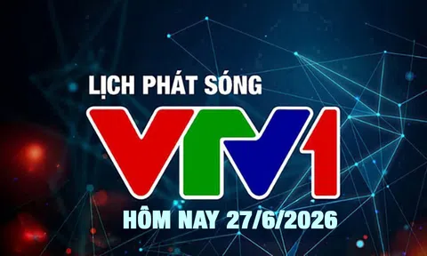 Lịch phát sóng VTV1 hôm nay ngày 27/6/2026