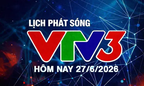 Lịch phát sóng VTV3 hôm nay ngày 27/6/2026