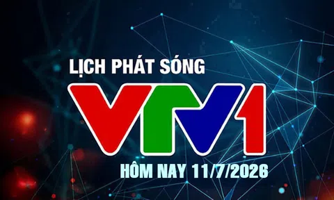 Lịch phát sóng VTV1 hôm nay ngày 11/7/2026