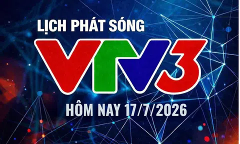 Lịch phát sóng VTV3 hôm nay ngày 17/7/2026