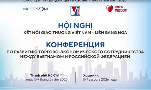 Thúc đẩy hợp tác kinh tế Việt - Nga: Khởi sắc thương mại hai chiều và cơ hội bứt phá cho doanh nghiệp