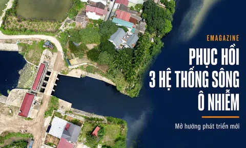 [Emagazine] Phục hồi ba hệ thống sông ô nhiễm, mở hướng phát triển mới