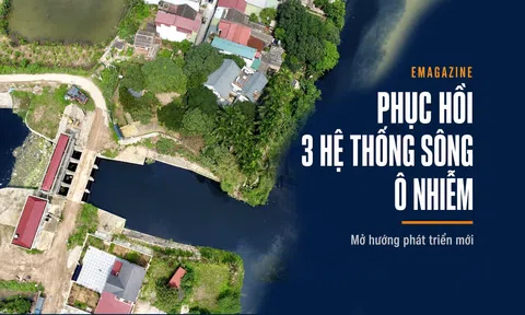 [Emagazine] Phục hồi ba hệ thống sông ô nhiễm, mở hướng phát triển mới