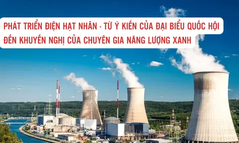 Phát triển điện hạt nhân - Từ ý kiến của đại biểu Quốc hội đến khuyến nghị của chuyên gia năng lượng xanh