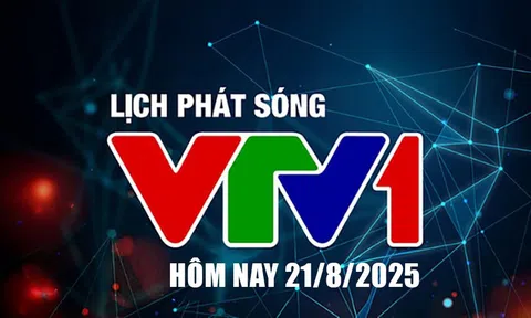 Lịch phát sóng VTV1 hôm nay ngày 21/8/2025