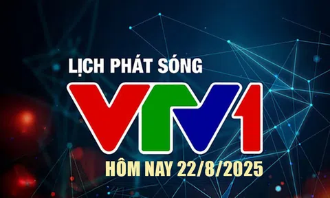 Lịch phát sóng VTV1 hôm nay ngày 22/8/2025
