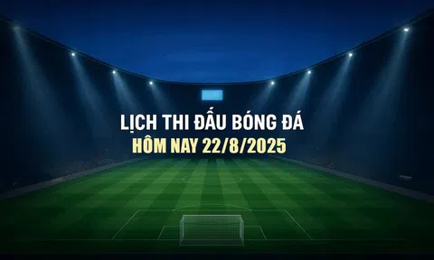 Lịch thi đấu bóng đá hôm nay 22/8/2025 và rạng sáng 23/8/2025