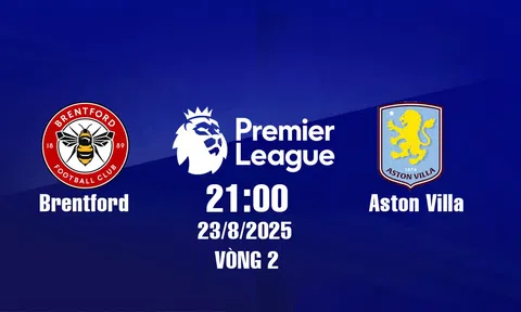 Trực tiếp bóng đá Brentford vs Aston Villa Ngoại hạng Anh 21h00, 23/8/2025