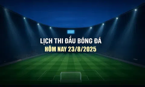 Lịch thi đấu bóng đá hôm nay 23/8/2025 và rạng sáng 24/8/2025
