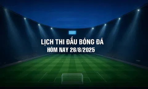 Lịch thi đấu bóng đá hôm nay 26/8/2025 và rạng sáng 27/8/2025