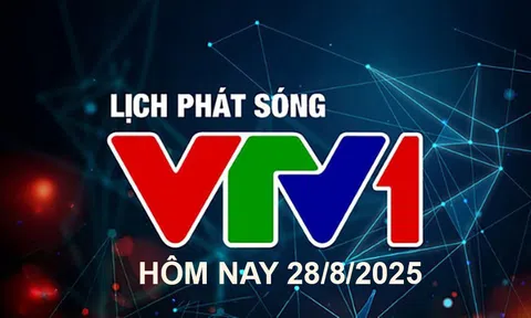 Lịch phát sóng VTV1 hôm nay ngày 28/8/2025