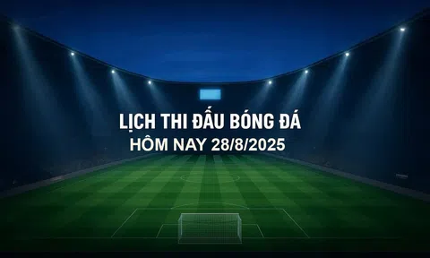 Lịch thi đấu bóng đá hôm nay 28/8/2025 và rạng sáng 29/8/2025