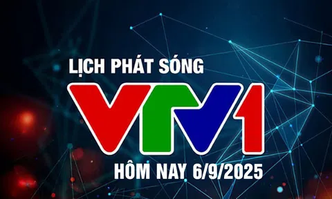 Lịch phát sóng VTV1 hôm nay ngày 6/9/2025