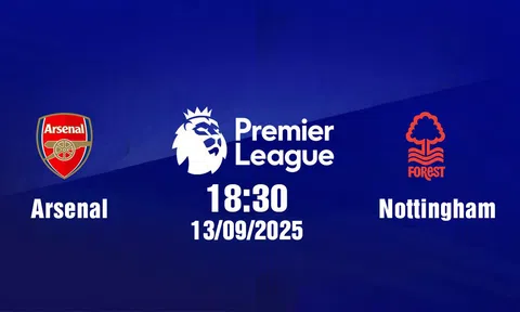 Trực tiếp bóng đá Arsenal vs Nottingham Ngoại hạng Anh 18h30, 13/9/2025