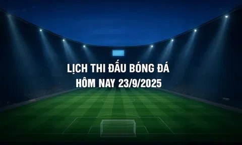 Lịch thi đấu bóng đá hôm nay 23/9/2025 và rạng sáng 24/9/2025