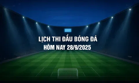 Lịch thi đấu bóng đá hôm nay 28/9/2025 và rạng sáng 29/9/2025