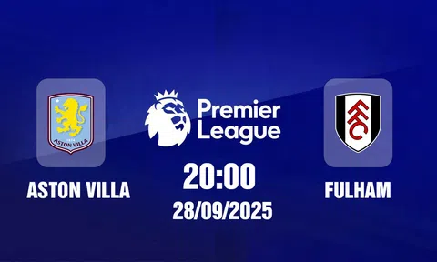 Trực tiếp bóng đá Aston Villa vs Fulham Ngoại hạng Anh 20h00, 28/9/2025