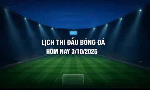 Lịch thi đấu bóng đá hôm nay 3/10/2025 và rạng sáng 4/10/2025