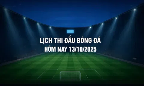 Lịch thi đấu bóng đá hôm nay 13/10/2025 và rạng sáng 14/10/2025