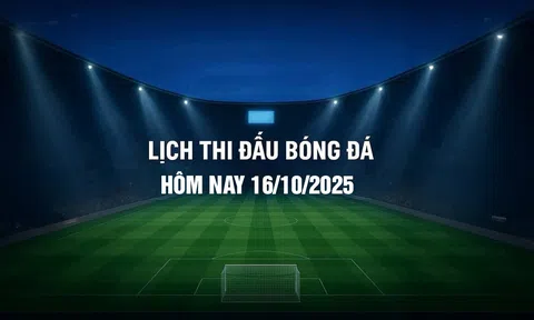 Lịch thi đấu bóng đá hôm nay 16/10/2025 và rạng sáng 17/10/2025