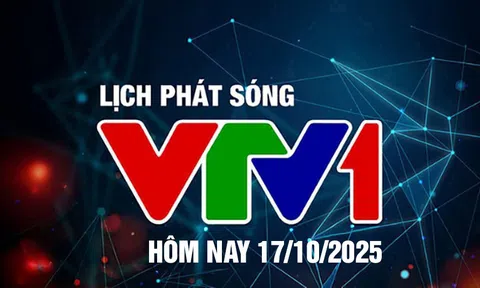 Lịch phát sóng VTV1 hôm nay ngày 17/10/2025