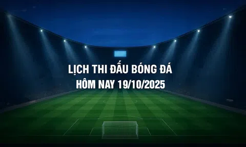 Lịch thi đấu bóng đá hôm nay 19/10/2025 và rạng sáng 20/10/2025