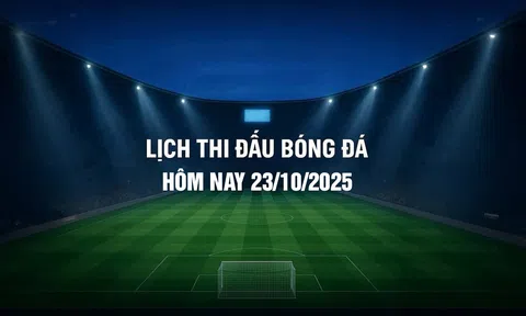 Lịch thi đấu bóng đá hôm nay 23/10/2025 và rạng sáng 24/10/2025