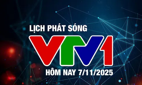 Lịch phát sóng VTV1 hôm nay ngày 7/11/2025